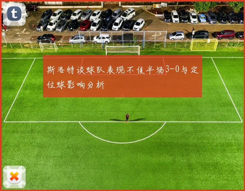 斯洛特谈球队表现不佳半场3-0与定位球影响分析