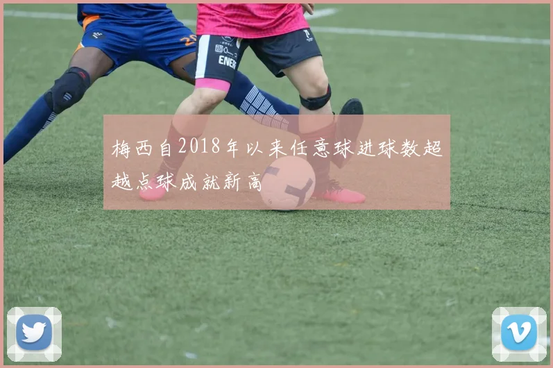 梅西自2018年以来任意球进球数超越点球成就新高