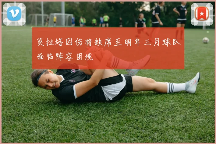 莫拉塔因伤将缺席至明年三月球队面临阵容困境