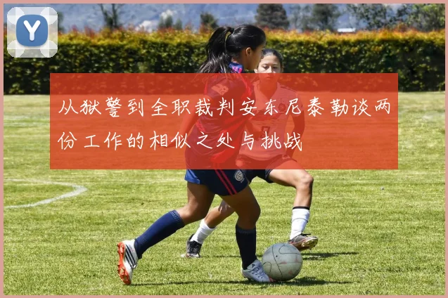 从狱警到全职裁判安东尼泰勒谈两份工作的相似之处与挑战