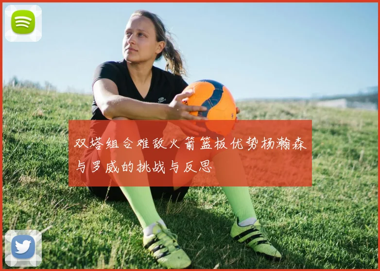 双塔组合难敌火箭篮板优势杨瀚森与罗威的挑战与反思