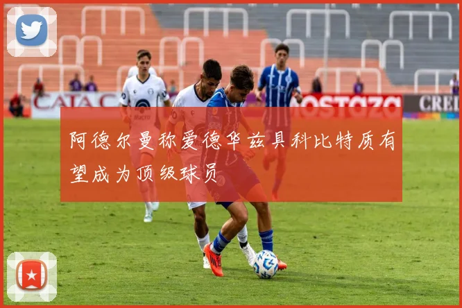 阿德尔曼称爱德华兹具科比特质有望成为顶级球员