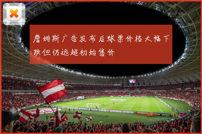 詹姆斯广告发布后球票价格大幅下跌但仍远超初始售价