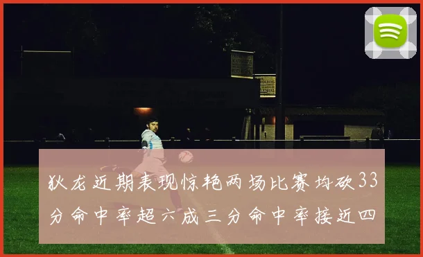 狄龙近期表现惊艳两场比赛均砍33分命中率超六成三分命中率接近四成