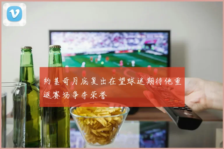 约基奇月底复出在望球迷期待他重返赛场争夺荣誉